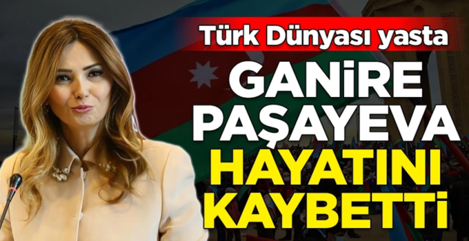 Azerbaycan Milletvekili Ganire Paşayeva Yaşamını Yitirdi