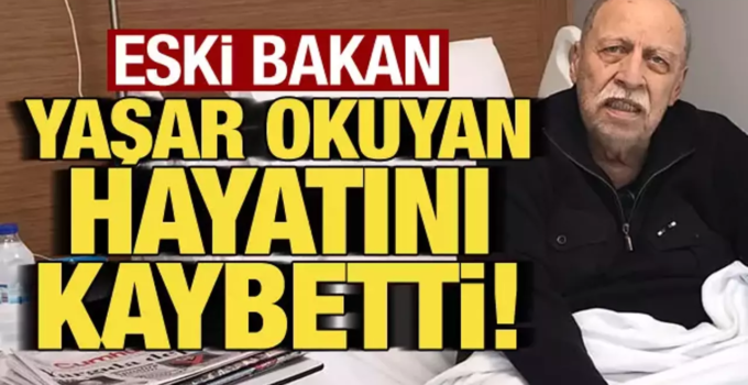 Eski Bakan Yaşar Okuyan Hayatını Kaybetti