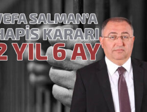 CHP’Lİ VEFA SALMAN’A HAPİS KARARI: 2 YIL 6 AY