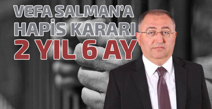 CHP’Lİ VEFA SALMAN’A HAPİS KARARI: 2 YIL 6 AY