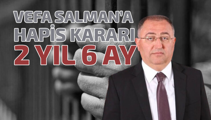 CHP’Lİ VEFA SALMAN’A HAPİS KARARI: 2 YIL 6 AY