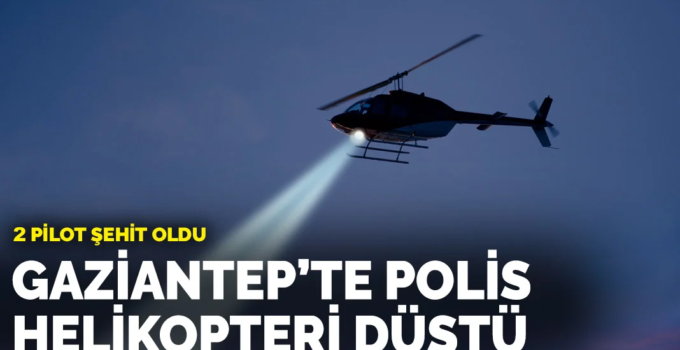 Gaziantep Nurdağı’nda Polis Helikopteri Düştü: 2 Pilot Şehit Oldu