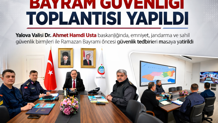 Yalova’da Bayram Güvenliği Toplantısı Yapıldı: Ramazan Bayramı Öncesi Tedbirler Masaya Yatırıldı