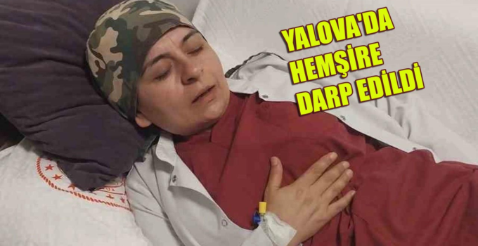 YALOVA EAH’DE HEMŞİRE DARP EDİLDİ