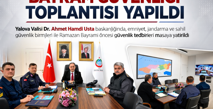Yalova’da Bayram Güvenliği Toplantısı Yapıldı: Ramazan Bayramı Öncesi Tedbirler Masaya Yatırıldı
