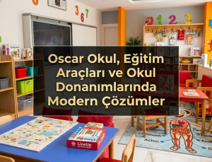 Oscar Okul’dan Eğitimde Yeni Nesil Dönüşüm: Modern Sınıf ve Okul Donanımı Çözümleri Dikkat Çekiyor