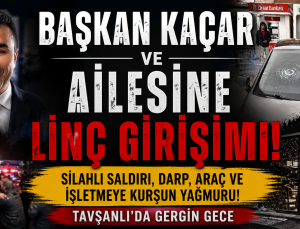 BAŞKAN KAÇAR ve AİLESİNE LİNÇ GİRİŞİMİ