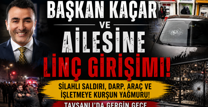 BAŞKAN KAÇAR ve AİLESİNE LİNÇ GİRİŞİMİ