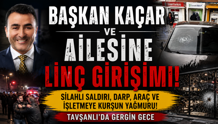 BAŞKAN KAÇAR ve AİLESİNE LİNÇ GİRİŞİMİ